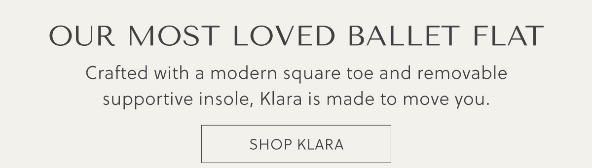 OUR MOST LOVED BALLET FLAT - Crafted with a modern square toe and removable supportive insole, Klara is made to move you. - SHOP KLARA