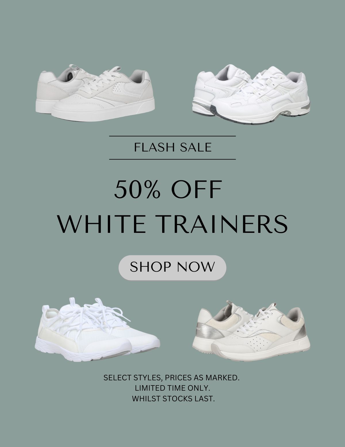 FLASH SALE - 50% OFF WHITE TRAINERS - SHOP NOW - SELECT STYLES, PRICES AS MARKED. LIMITED TIME ONLY. WHILST STOCKS LAST.