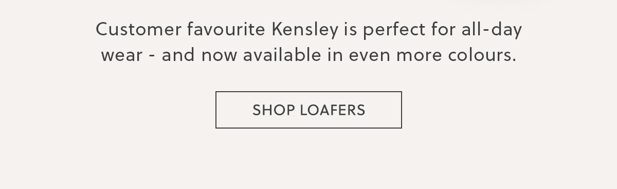 Customer favourite Kensley is perfect for all-day wear - and now available in even more colours. - SHOP LOAFERS