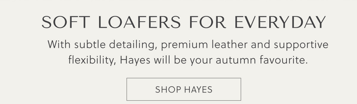 SOFT LOAFERS FOR EVERYDAY - With subtle detailing, premium leather and supportive flexibility, Hayes will be your autumn favourite. - SHOP HAYES
