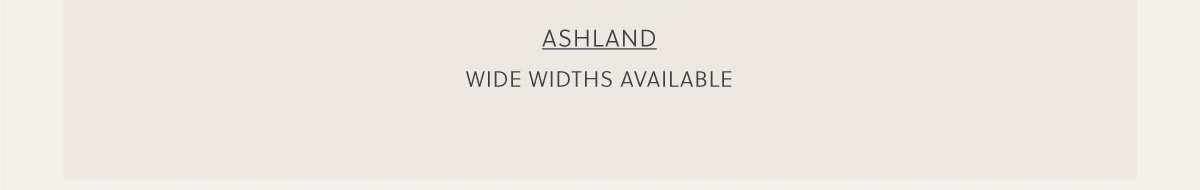 ASHLAND - WIDE WIDTHS AVAILABLE