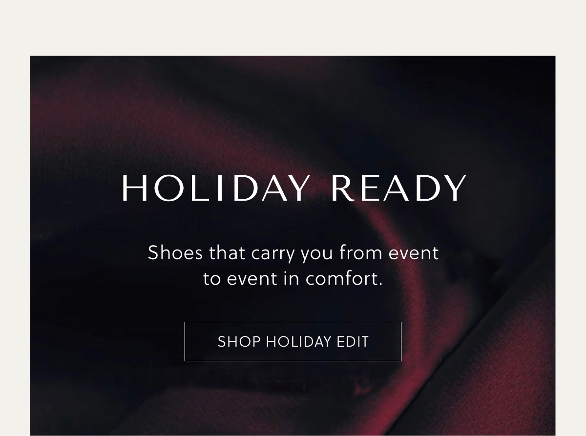HOLIDAY EDIT. Shoes that carry you from event to event in comfort.