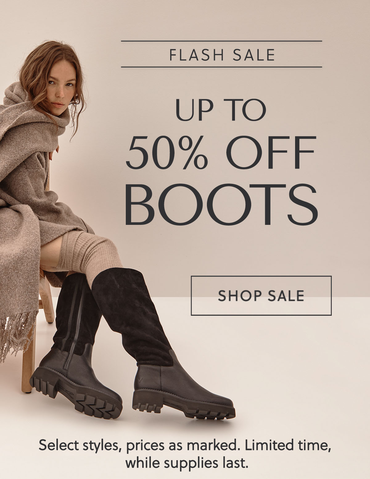 FLASH SALE - UP TO 50% OFF BOOTS - SHOP SALE - Select styles, prices as marked. Limited time, while supplies last.
