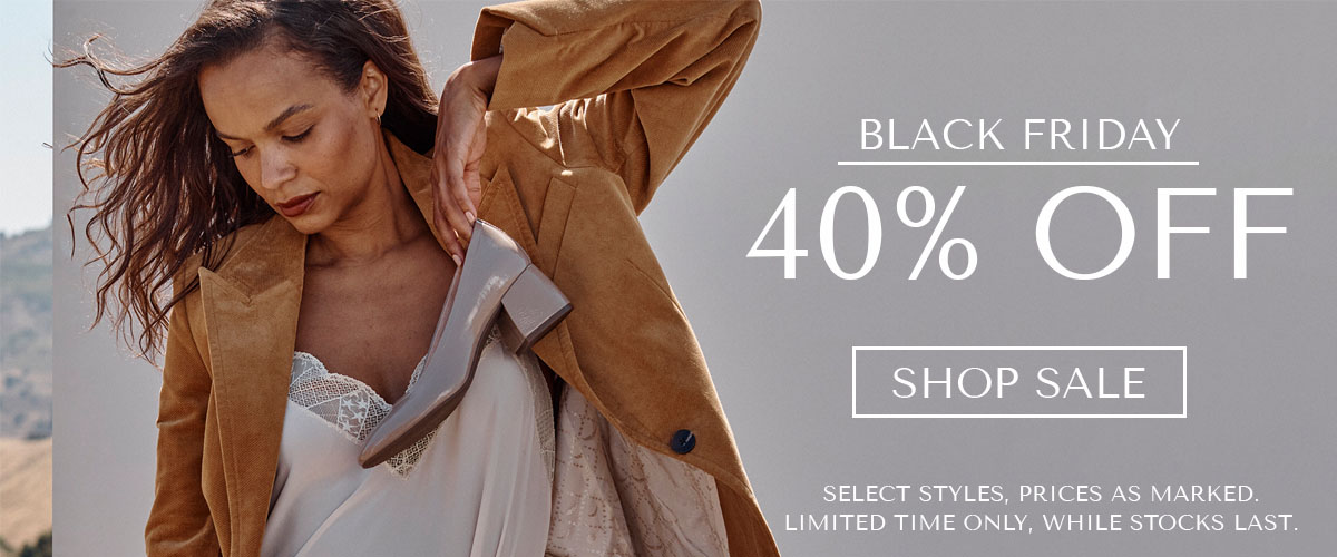 BLACK FRIDAY - 40% OFF - SHOP SALE - SELECT STYLES, PRICES AS MARKED. LIMITED TIME ONLY, WHILE STOCKS LAST.