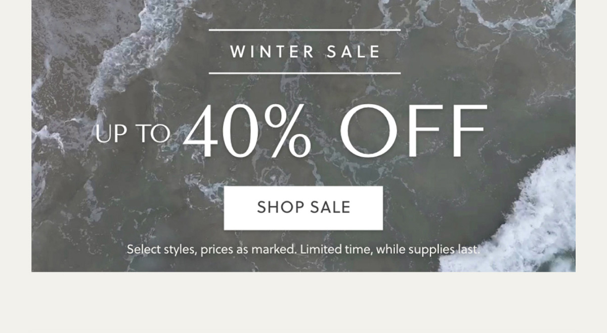 WINTER SALE - UP TO 40% OFF - SHOP SALE - Select styles, prices as marked. Limited time, while supplies last.