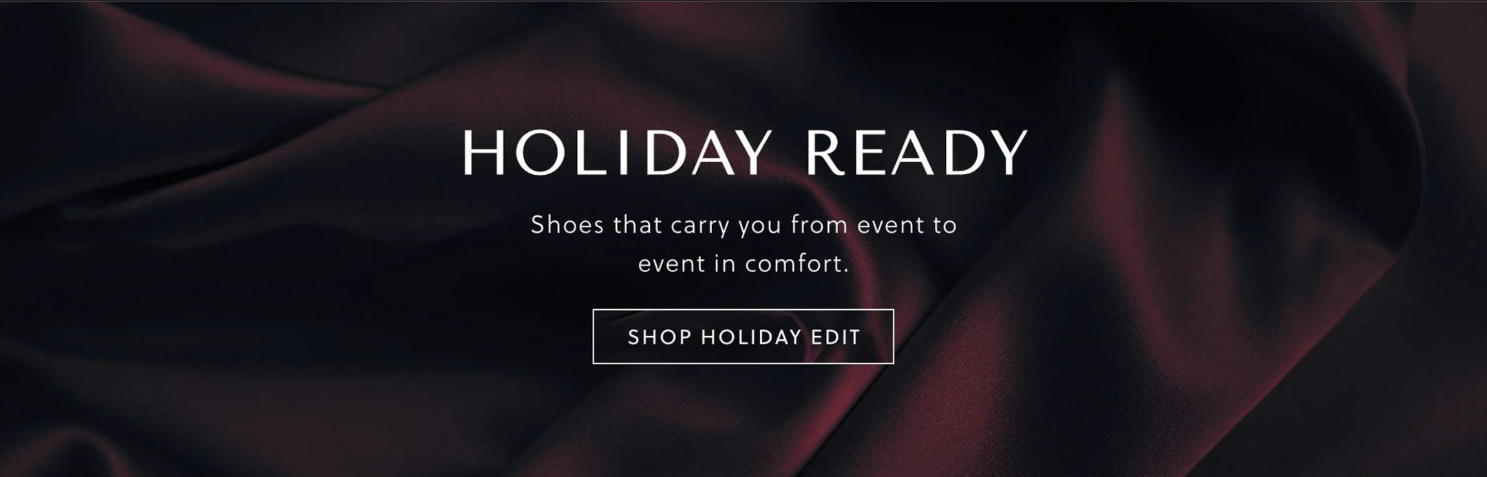 HOLIDAY READY - Shoes that carry you from event to event in comfort. - SHOP HOLIDAY EDIT