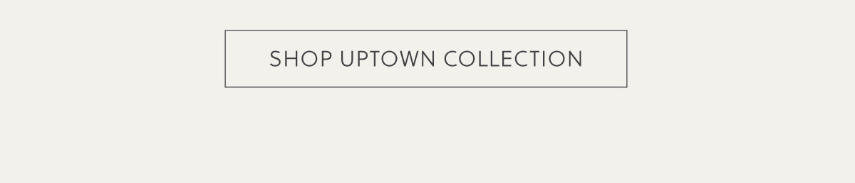 SHOP UPTOWN COLLECTION