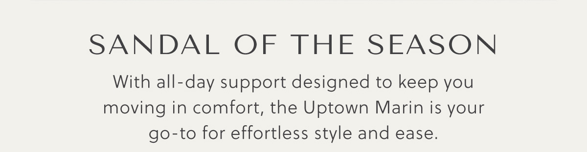SANDAL OF THE SEASON - With all-day support designed to keep you moving in comfort, the Uptown Marin is your go-to for effortless style and ease.