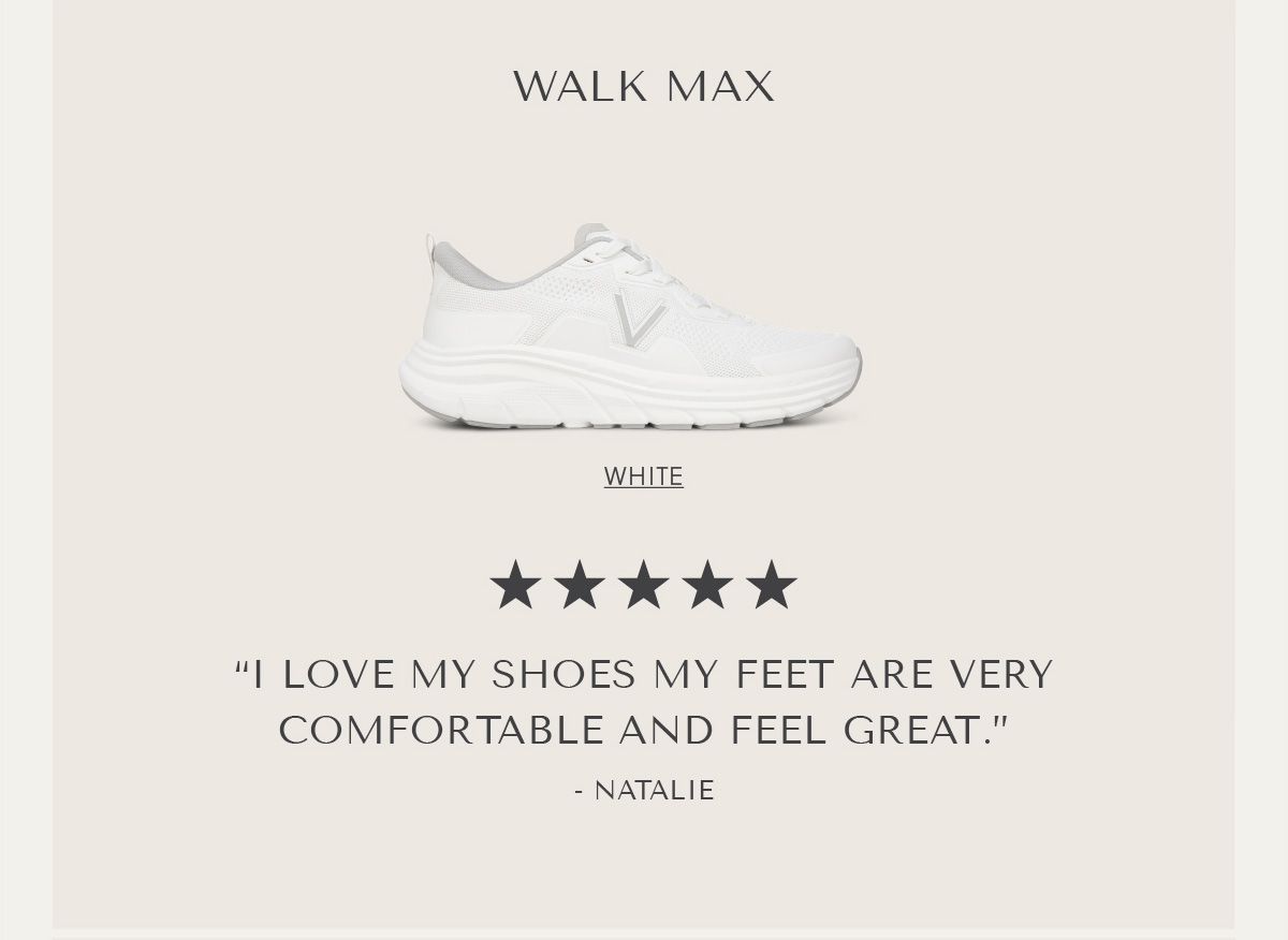 WALK MAX - WHITE - ***** - ''I LOVE MY SHOES MY FEET ARE VERY COMFORTABLE AND FEEL GREAT.'' - NATALIE