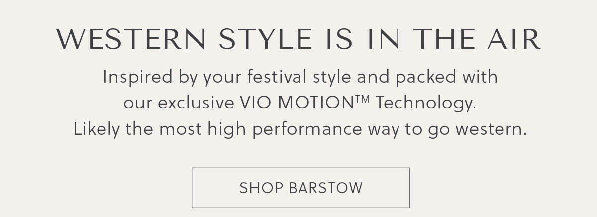 WESTERN STYLE IS IN THE AIR - Inspired by your festival style and packed with our exclusive VIO MOTION TM Technology.   Likely the most high performance way to go western. - SHOP BARSTOW 