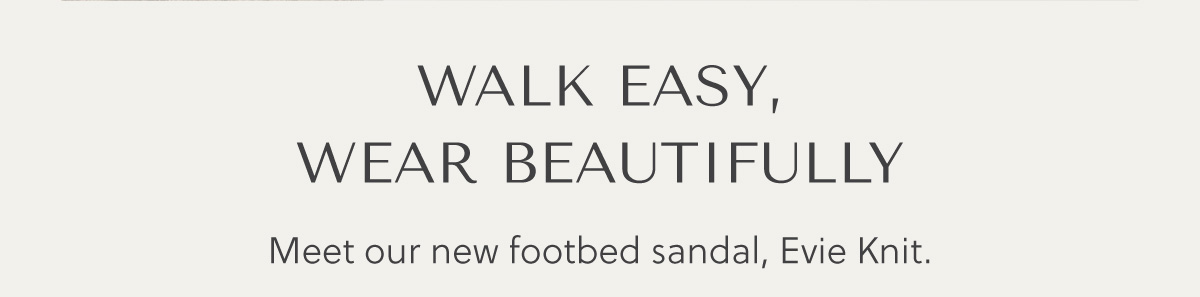 WALK EASY, WEAR BEAUTIFULLY - Meet our new footbed sandal, Evie Knit.