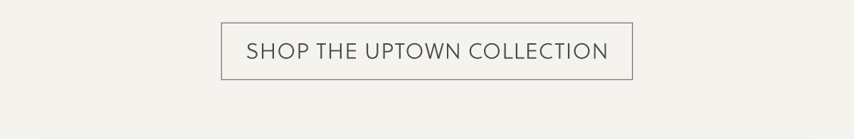 SHOP UPTOWN COLLECTION