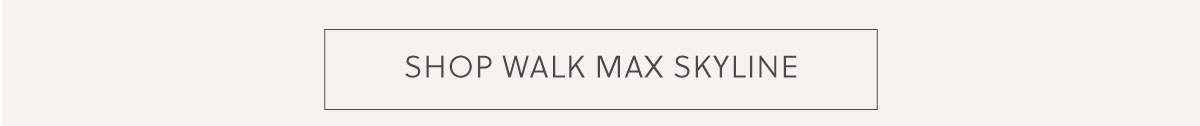 SHOP WALK MAX SKYLINE
