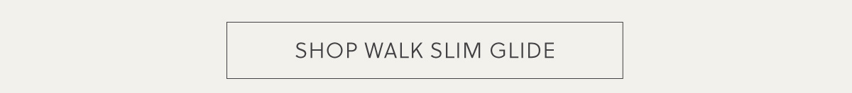 SHOP WALK SLIM GLIDE