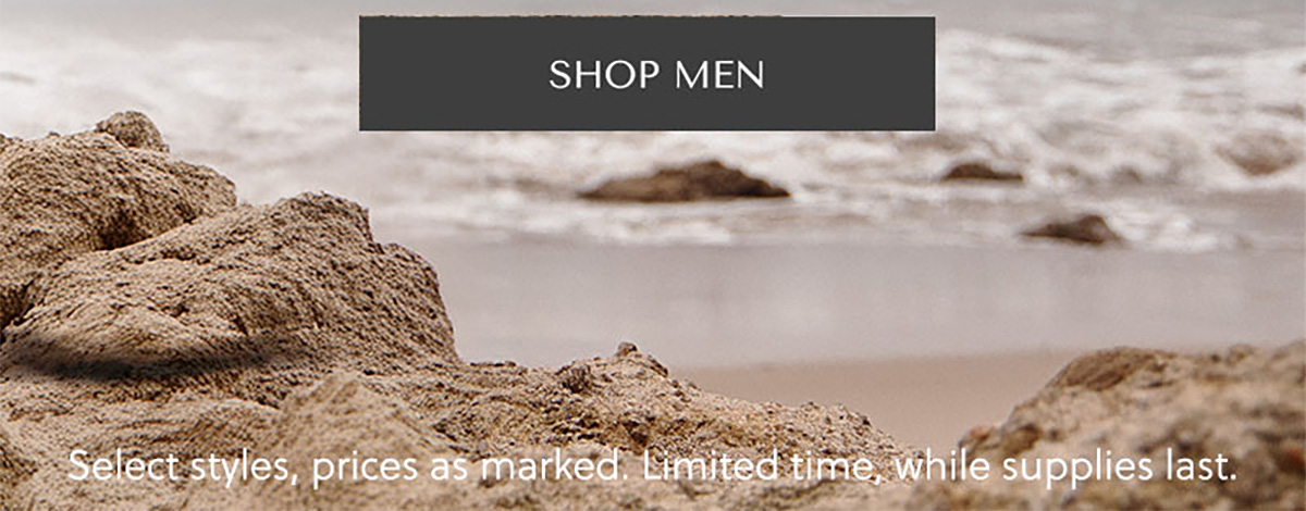 SHOP MEN - Select styles, prices as marked. Limited time, while supplies last.
